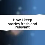 How I keep stories fresh and relevant