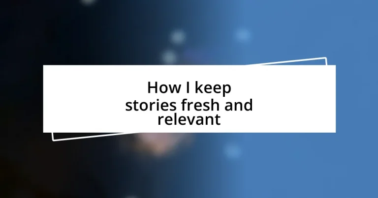 How I keep stories fresh and relevant