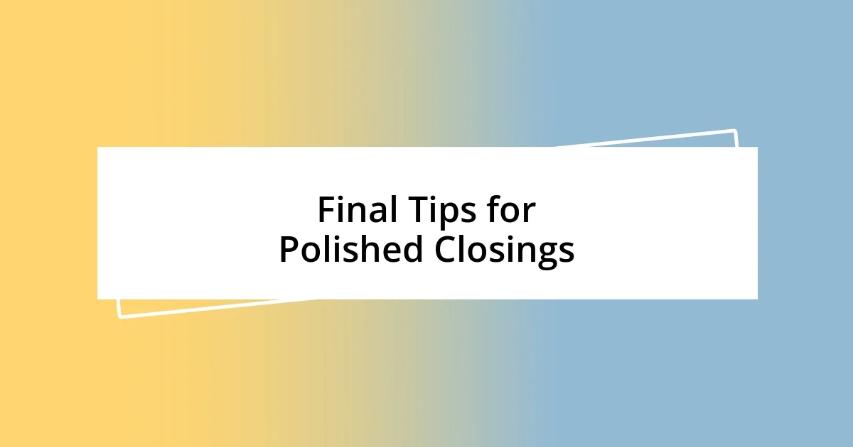 Final Tips for Polished Closings