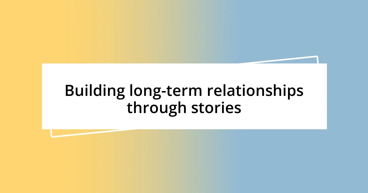 Building long-term relationships through stories