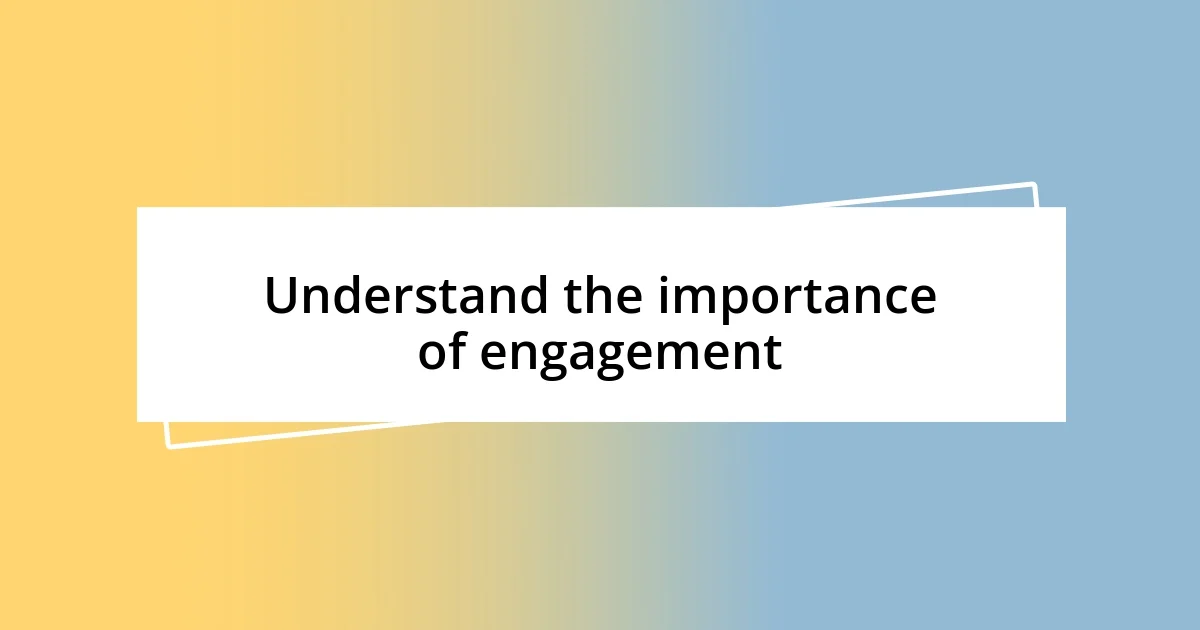 Understand the importance of engagement