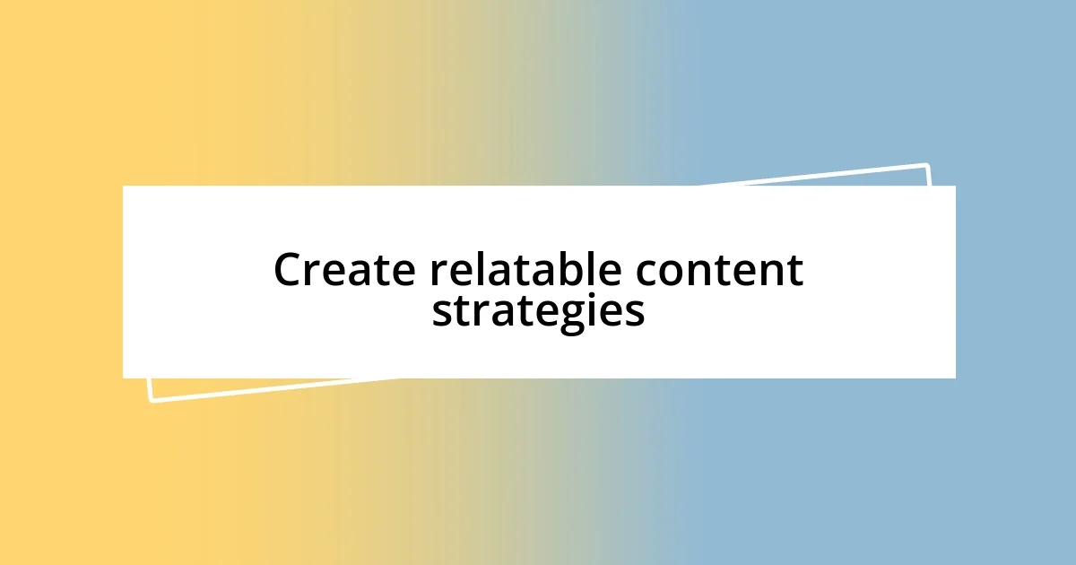 Create relatable content strategies