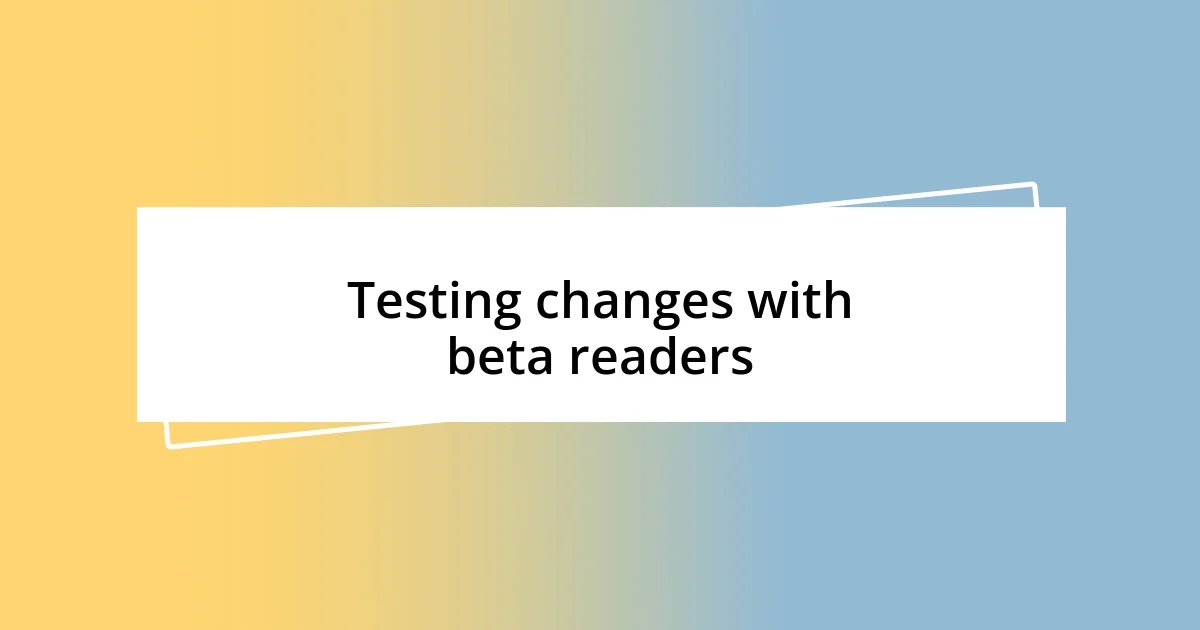 Testing changes with beta readers