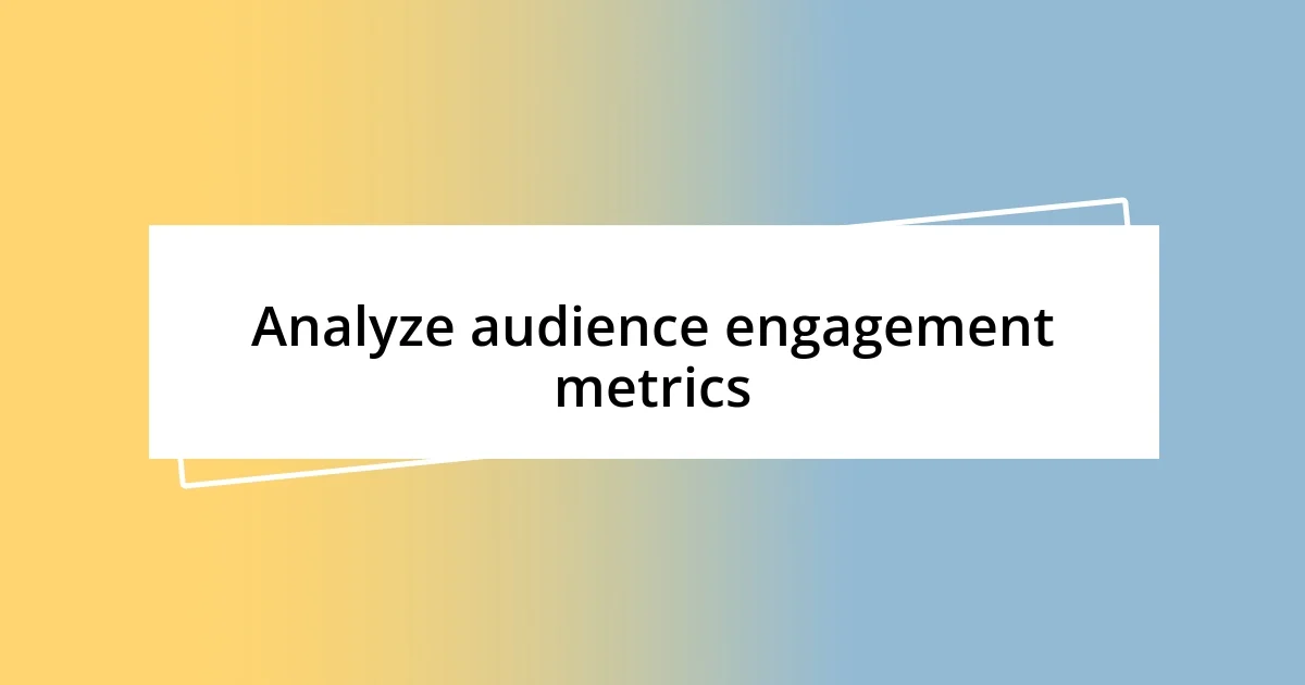 Analyze audience engagement metrics