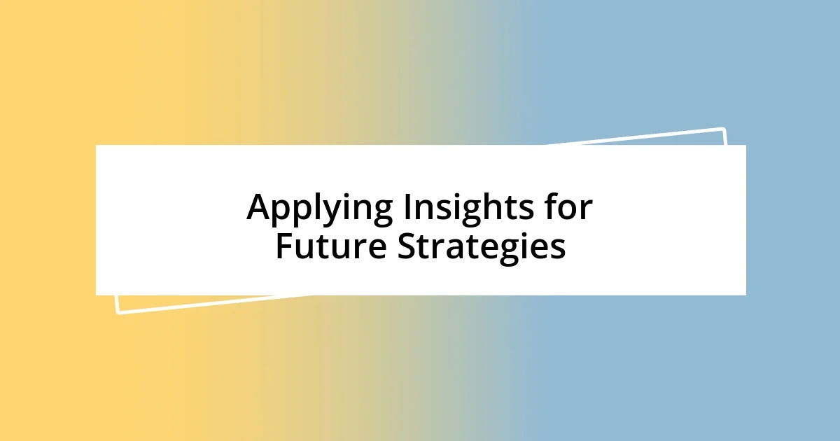 Applying Insights for Future Strategies