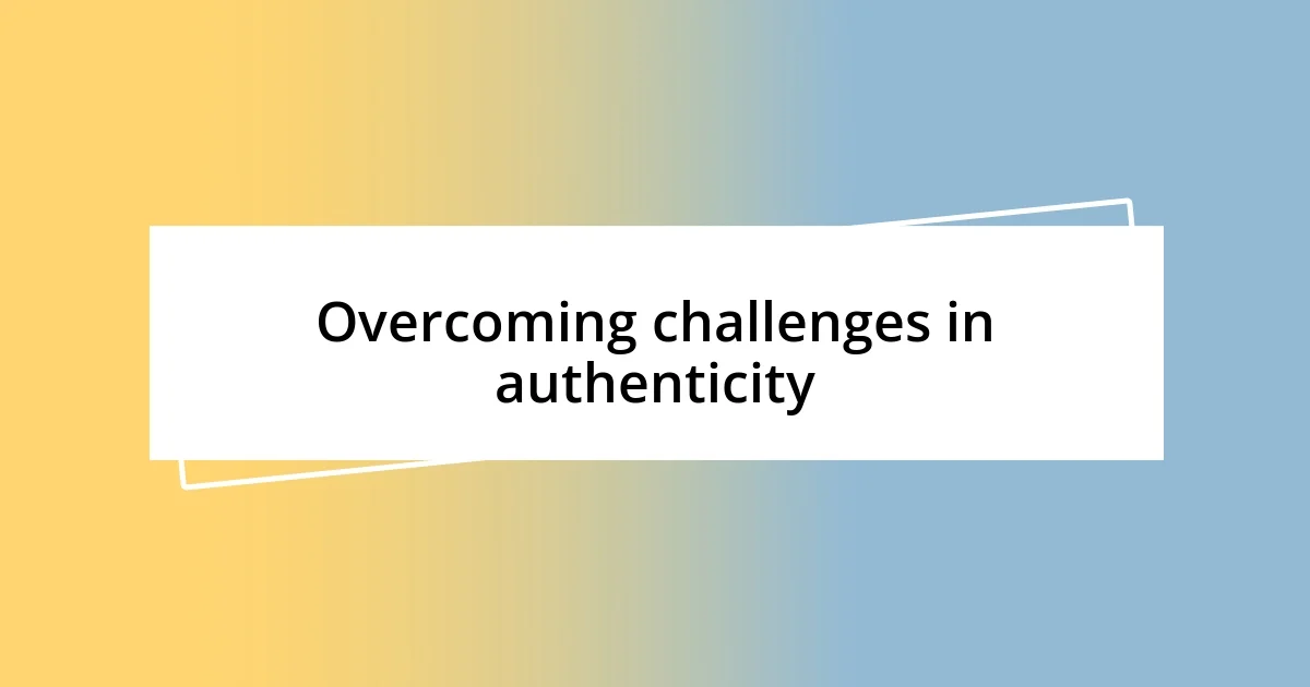 Overcoming challenges in authenticity