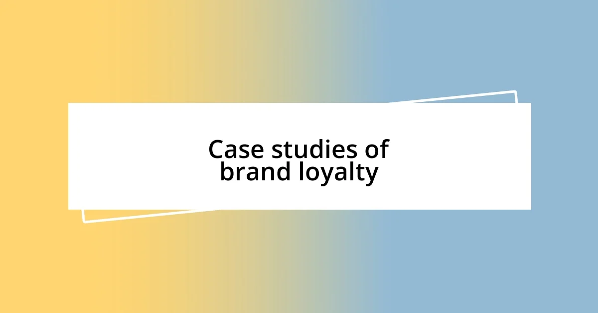 Case studies of brand loyalty