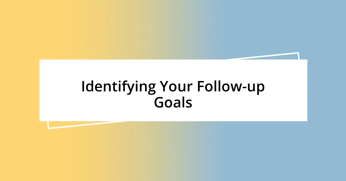 Identifying Your Follow-up Goals