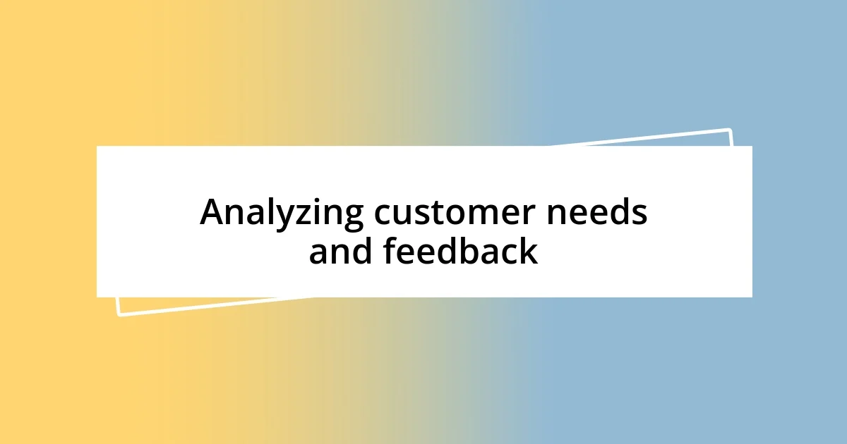 Analyzing customer needs and feedback