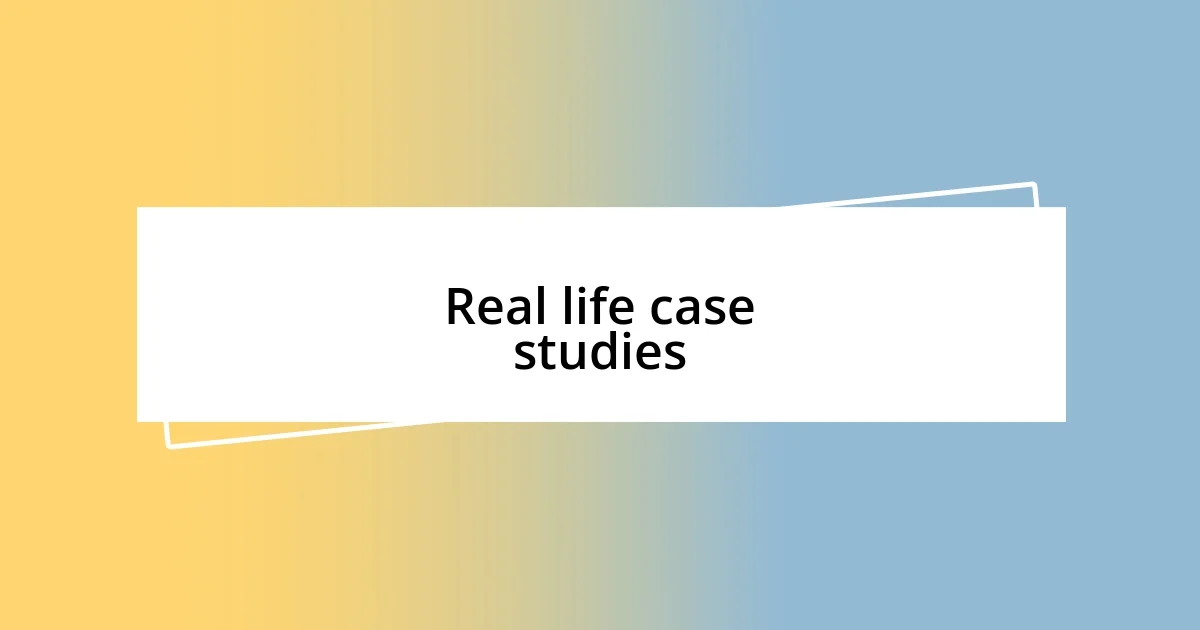 Real life case studies